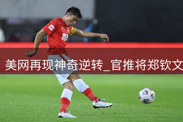 美网再现神奇逆转 官推将郑钦文比肩乔丹伍兹